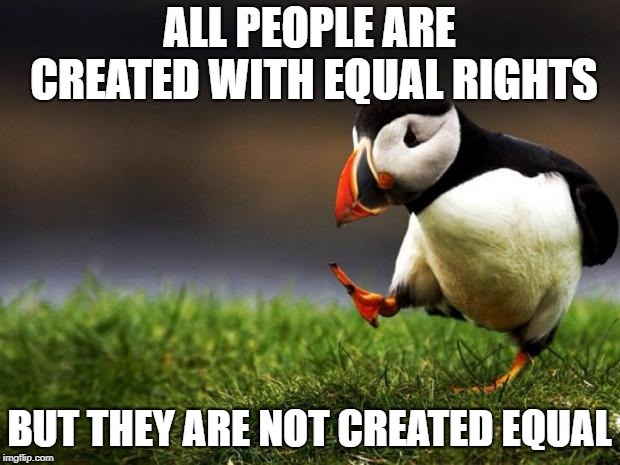 Really this should be a Captain Obvious meme | ALL PEOPLE ARE CREATED WITH EQUAL RIGHTS; BUT THEY ARE NOT CREATED EQUAL | image tagged in memes,unpopular opinion puffin | made w/ Imgflip meme maker