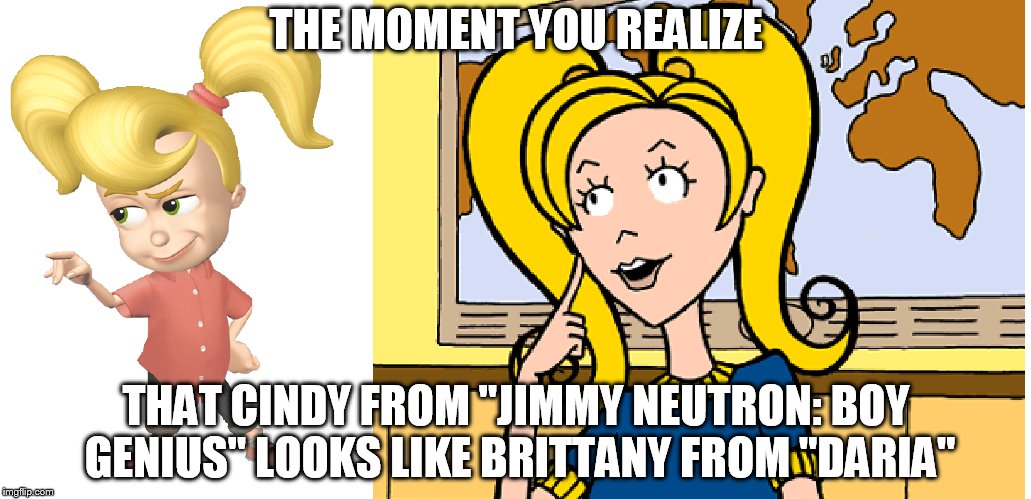 I know what you're thinking. "Cindy from "Jimmy Neutron" doesn't wear her hair like that anymore!" | THE MOMENT YOU REALIZE; THAT CINDY FROM "JIMMY NEUTRON: BOY GENIUS" LOOKS LIKE BRITTANY FROM "DARIA" | image tagged in memes,the moment you realize,when you see it,jimmy neutron,daria | made w/ Imgflip meme maker