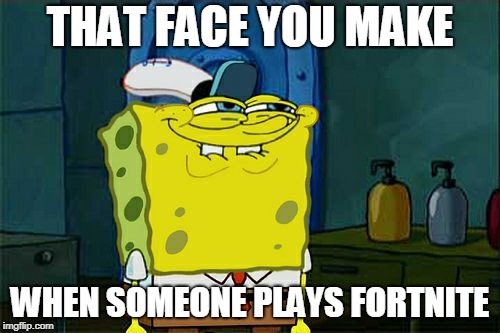 Don't You Squidward | THAT FACE YOU MAKE; WHEN SOMEONE PLAYS FORTNITE | image tagged in memes,dont you squidward | made w/ Imgflip meme maker