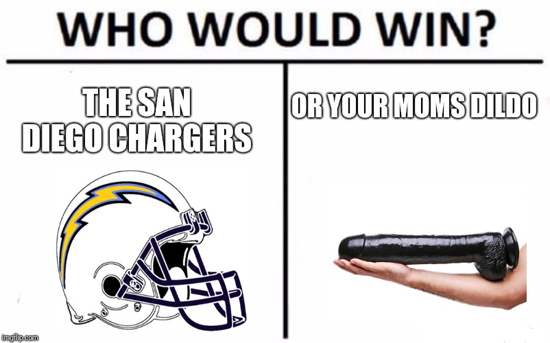 Who Would Win? Meme | OR YOUR MOMS DILDO; THE SAN DIEGO CHARGERS | image tagged in memes,who would win | made w/ Imgflip meme maker
