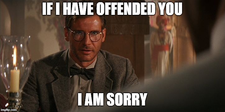 Indiana Jones and the Polite Internet Conversation  | IF I HAVE OFFENDED YOU; I AM SORRY | image tagged in sorry,sorry i annoyed you,i'm sorry,apology,internet guide,indiana jones | made w/ Imgflip meme maker