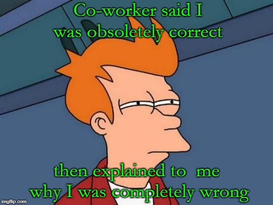 We have a name for it. We call it a Shaunism | Co-worker said I was obsoletely correct; then explained to  me why I was completely wrong | image tagged in memes,futurama fry | made w/ Imgflip meme maker