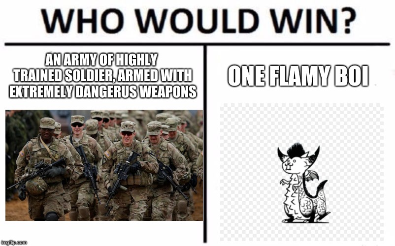 you have tons of range, power and numbers, how could you lose? | AN ARMY OF HIGHLY TRAINED SOLDIER, ARMED WITH EXTREMELY DANGERUS WEAPONS; ONE FLAMY BOI | image tagged in memes,who would win,battle cats,how did they lose to this thing,it's smaller than you think | made w/ Imgflip meme maker