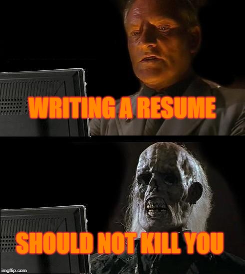 I'll Just Wait Here Meme | WRITING A RESUME; SHOULD NOT KILL YOU | image tagged in memes,ill just wait here | made w/ Imgflip meme maker