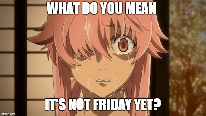 roll on friday |  WHAT DO YOU MEAN; IT'S NOT FRIDAY YET? | image tagged in crying,friday | made w/ Imgflip meme maker