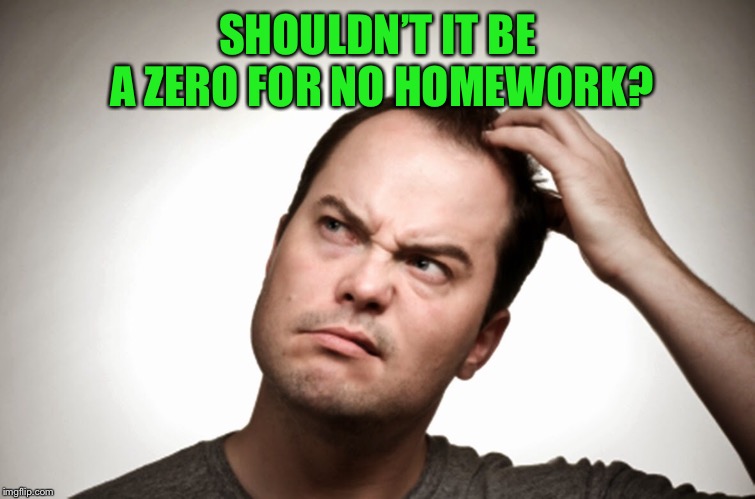 SHOULDN’T IT BE A ZERO FOR NO HOMEWORK? | made w/ Imgflip meme maker