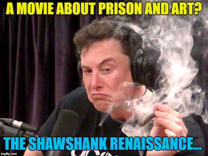 Elon Musk Weed | A MOVIE ABOUT PRISON AND ART? THE SHAWSHANK RENAISSANCE... | image tagged in elon musk weed | made w/ Imgflip meme maker