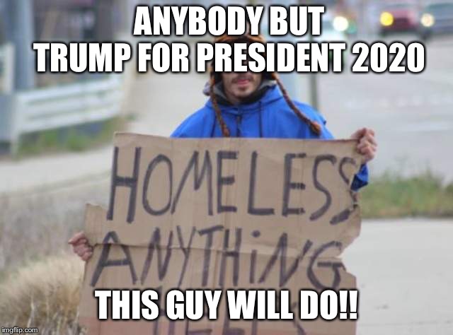 bum | ANYBODY BUT TRUMP FOR PRESIDENT 2020; THIS GUY WILL DO!! | image tagged in bum,trump,memes,homeless | made w/ Imgflip meme maker
