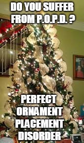 Do Anybody else suffer from this? P.O.P.D( Perfect Ornament Placement Disorder) | DO YOU SUFFER FROM P.O.P.D. ? PERFECT ORNAMENT PLACEMENT DISORDER | image tagged in memes,christmas tree,christmas,christmas decorations | made w/ Imgflip meme maker