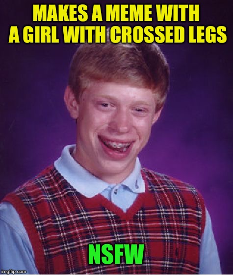 Bad Luck Brian Meme | MAKES A MEME WITH A GIRL WITH CROSSED LEGS NSFW | image tagged in memes,bad luck brian | made w/ Imgflip meme maker