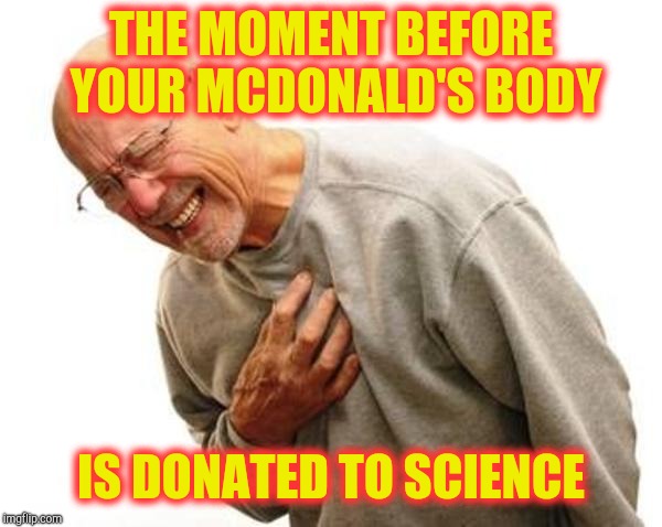 chest pain | THE MOMENT BEFORE YOUR MCDONALD'S BODY IS DONATED TO SCIENCE | image tagged in chest pain | made w/ Imgflip meme maker