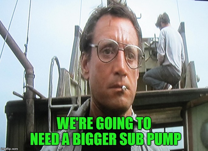 We're going to need a bigger | WE'RE GOING TO NEED A BIGGER SUB PUMP | image tagged in we're going to need a bigger | made w/ Imgflip meme maker