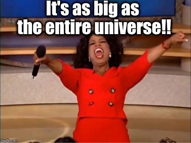 Oprah You Get A Meme | It's as big as the entire universe!! | image tagged in memes,oprah you get a | made w/ Imgflip meme maker