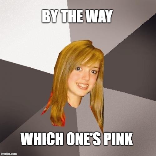 Musically Oblivious 8th Grader Meme | BY THE WAY WHICH ONE'S PINK | image tagged in memes,musically oblivious 8th grader | made w/ Imgflip meme maker