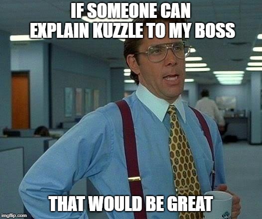 That Would Be Great | IF SOMEONE CAN EXPLAIN KUZZLE TO MY BOSS; THAT WOULD BE GREAT | image tagged in memes,that would be great | made w/ Imgflip meme maker