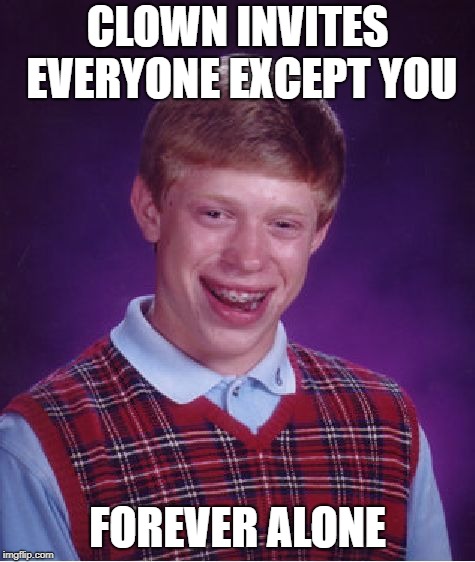 CLOWN INVITES EVERYONE EXCEPT YOU FOREVER ALONE | image tagged in memes,bad luck brian | made w/ Imgflip meme maker