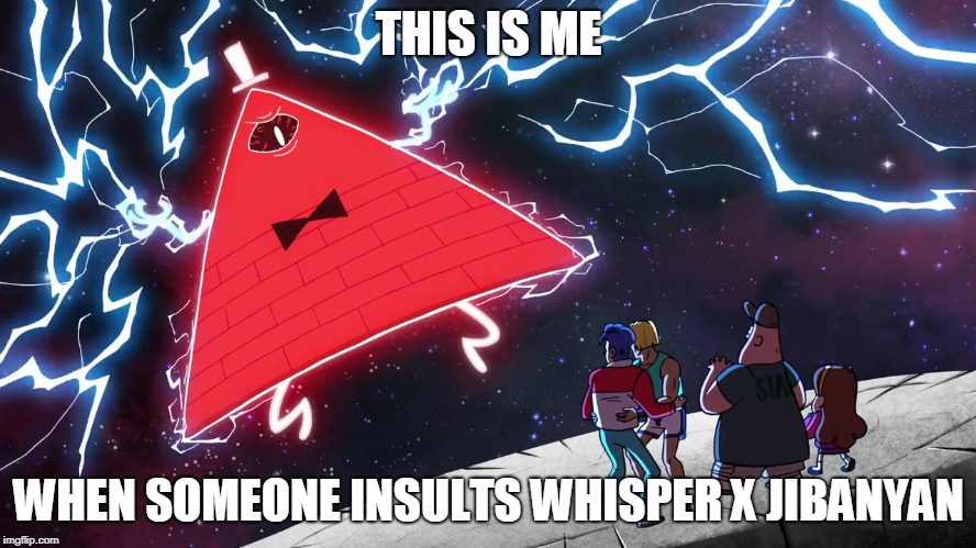 Bill Cipher | THIS IS ME; WHEN SOMEONE INSULTS WHISPER X JIBANYAN | image tagged in bill cipher | made w/ Imgflip meme maker