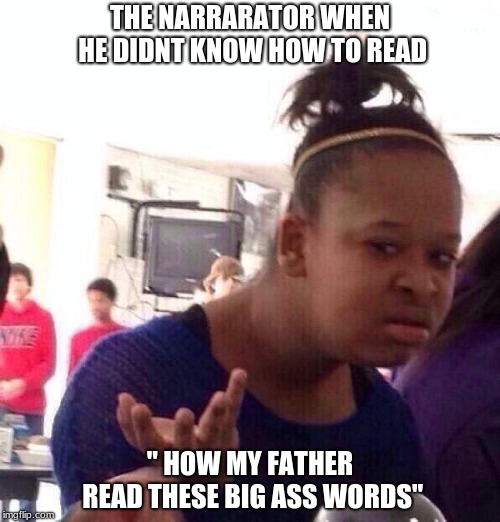 Black Girl Wat Meme | THE NARRARATOR WHEN HE DIDNT KNOW HOW TO READ; " HOW MY FATHER READ THESE BIG ASS WORDS" | image tagged in memes,black girl wat | made w/ Imgflip meme maker