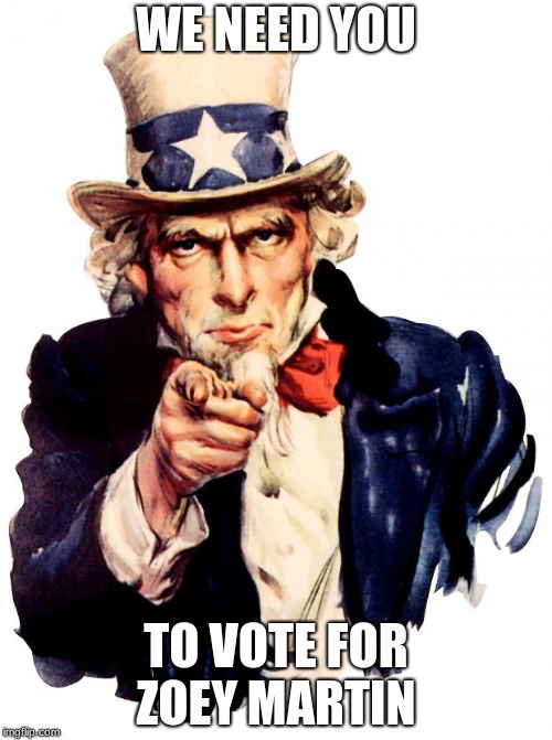 Uncle Sam | WE NEED YOU; TO VOTE FOR ZOEY MARTIN | image tagged in memes,uncle sam | made w/ Imgflip meme maker