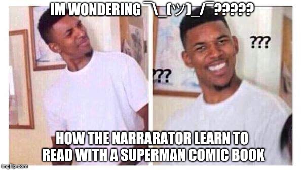 Confused black guy negro confundido | IM WONDERING ¯\_(ツ)_/¯????? HOW THE NARRARATOR LEARN TO READ WITH A SUPERMAN COMIC BOOK | image tagged in confused black guy negro confundido | made w/ Imgflip meme maker
