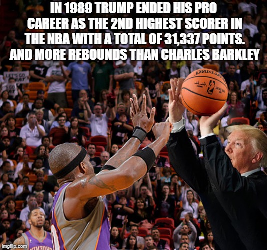 IN 1989 TRUMP ENDED HIS PRO CAREER AS THE 2ND HIGHEST SCORER IN THE NBA WITH A TOTAL OF 31,337 POINTS. AND MORE REBOUNDS THAN CHARLES BARKLEY | image tagged in nba memes,trump,donald trump | made w/ Imgflip meme maker