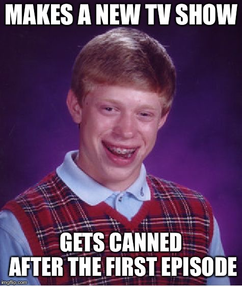 Bad Luck Brian Meme | MAKES A NEW TV SHOW; GETS CANNED AFTER THE FIRST EPISODE | image tagged in memes,bad luck brian | made w/ Imgflip meme maker