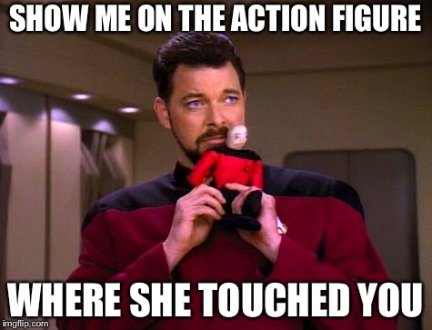 Will Riker goes to HR | SHOW ME ON THE ACTION FIGURE WHERE SHE TOUCHED YOU | image tagged in will riker goes to hr | made w/ Imgflip meme maker