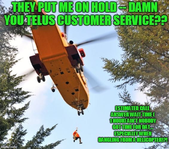 Telus Customer Service Dangling Time.... | THEY PUT ME ON HOLD -- DAMN YOU TELUS CUSTOMER SERVICE?? ESTIMATED CALL ANSWER WAIT TIME ( 1 HOUR) AIN'T NOBODY GOT TIME FOR DAT... ESPECIALLY WHEN DANGLING FROM A HELICOPTER!?! | image tagged in funny memes,cell phones,customer service | made w/ Imgflip meme maker