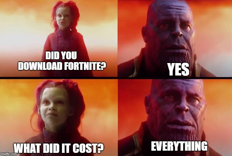 thanos what did it cost | DID YOU DOWNLOAD FORTNITE? YES; EVERYTHING; WHAT DID IT COST? | image tagged in thanos what did it cost | made w/ Imgflip meme maker