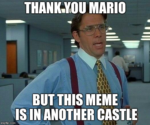 That Would Be Great Meme | THANK YOU MARIO BUT THIS MEME IS IN ANOTHER CASTLE | image tagged in memes,that would be great | made w/ Imgflip meme maker