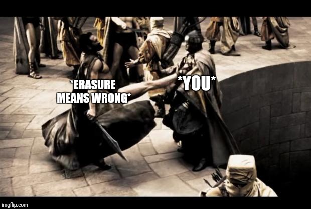 Spartan kick | *YOU*; *ERASURE MEANS WRONG* | image tagged in spartan kick | made w/ Imgflip meme maker