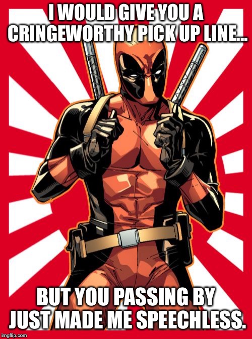 Deadpool Pick Up Lines | I WOULD GIVE YOU A CRINGEWORTHY PICK UP LINE... BUT YOU PASSING BY JUST MADE ME SPEECHLESS. | image tagged in memes,deadpool pick up lines | made w/ Imgflip meme maker