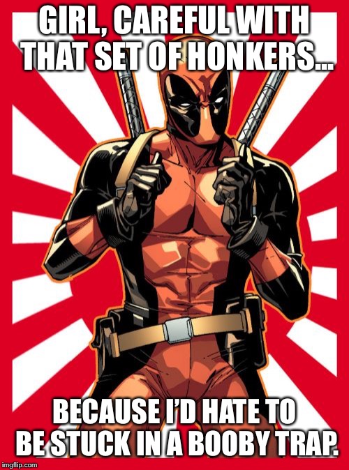 Deadpool Pick Up Lines Meme | GIRL, CAREFUL WITH THAT SET OF HONKERS... BECAUSE I’D HATE TO BE STUCK IN A BOOBY TRAP. | image tagged in memes,deadpool pick up lines | made w/ Imgflip meme maker