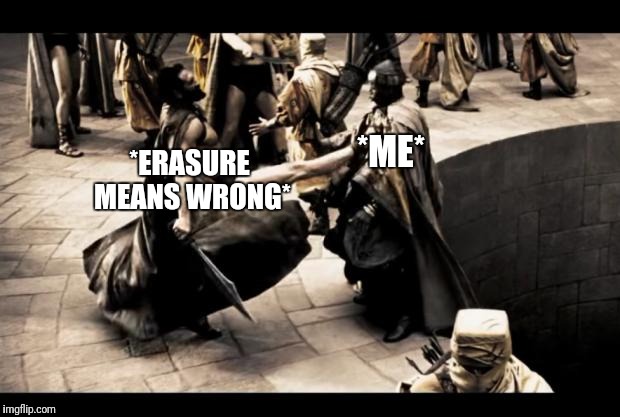 Spartan kick | *ME*; *ERASURE MEANS WRONG* | image tagged in spartan kick | made w/ Imgflip meme maker