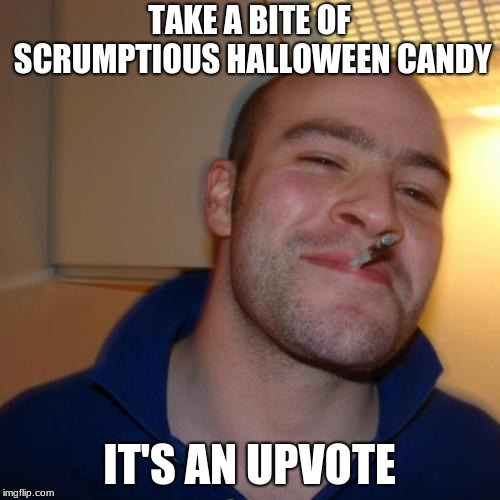 Good Guy Greg Meme | TAKE A BITE OF SCRUMPTIOUS HALLOWEEN CANDY IT'S AN UPVOTE | image tagged in memes,good guy greg | made w/ Imgflip meme maker