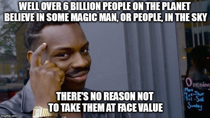 Roll Safe Think About It Meme | WELL OVER 6 BILLION PEOPLE ON THE PLANET BELIEVE IN SOME MAGIC MAN, OR PEOPLE, IN THE SKY THERE'S NO REASON NOT TO TAKE THEM AT FACE VALUE | image tagged in memes,roll safe think about it | made w/ Imgflip meme maker
