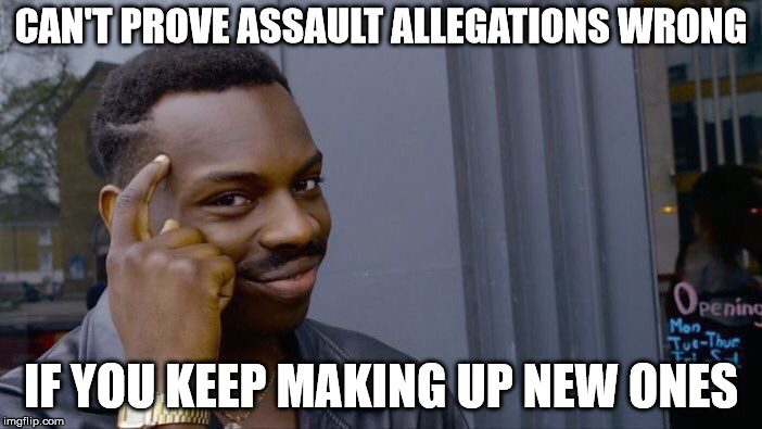 Just keep 'em coming | CAN'T PROVE ASSAULT ALLEGATIONS WRONG; IF YOU KEEP MAKING UP NEW ONES | image tagged in memes,roll safe think about it,kavanaugh | made w/ Imgflip meme maker
