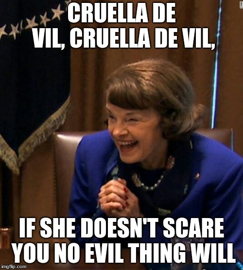 Dianne Feinstein Shlomo hand rubbing | CRUELLA DE VIL, CRUELLA DE VIL, IF SHE DOESN'T SCARE YOU NO EVIL THING WILL | image tagged in dianne feinstein shlomo hand rubbing | made w/ Imgflip meme maker