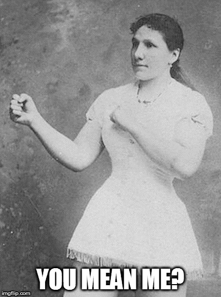 overly manly woman | YOU MEAN ME? | image tagged in overly manly woman | made w/ Imgflip meme maker
