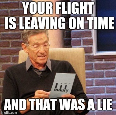 Maury Lie Detector | YOUR FLIGHT IS LEAVING ON TIME; AND THAT WAS A LIE | image tagged in memes,maury lie detector | made w/ Imgflip meme maker