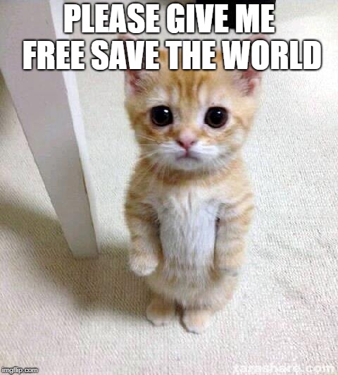 Cute Cat | PLEASE GIVE ME FREE SAVE THE WORLD | image tagged in memes,cute cat | made w/ Imgflip meme maker