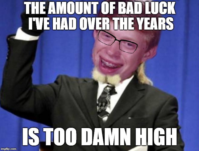 Bad luck brian | THE AMOUNT OF BAD LUCK I'VE HAD OVER THE YEARS; IS TOO DAMN HIGH | image tagged in bad luck brian,the amount of x is too damn high,funny | made w/ Imgflip meme maker