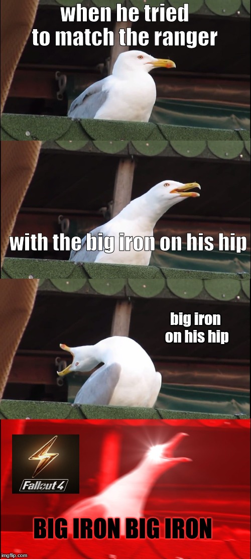 Inhaling Seagull | when he tried to match the ranger; with the big iron on his hip; big iron on his hip; BIG IRON BIG IRON | image tagged in memes,inhaling seagull | made w/ Imgflip meme maker