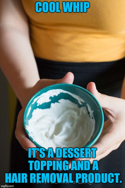 COOL WHIP; IT'S A DESSERT TOPPING AND A HAIR REMOVAL PRODUCT. | image tagged in cool | made w/ Imgflip meme maker