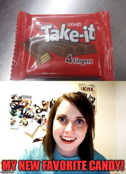 Some would say ''Lets start with one finger'' (Dirty Meme Week, Sep. 24 - Sep. 30, a socrates event) | MY NEW FAVORITE CANDY! | image tagged in memes,dirty meme week,overly attached girlfriend,chocolate bar,4 fingers,socrates | made w/ Imgflip meme maker