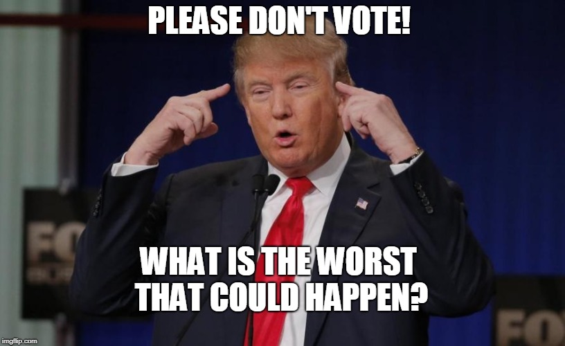Please don't vote! | PLEASE DON'T VOTE! WHAT IS THE WORST THAT COULD HAPPEN? | image tagged in vote,republican,democrat,democracy,politics | made w/ Imgflip meme maker