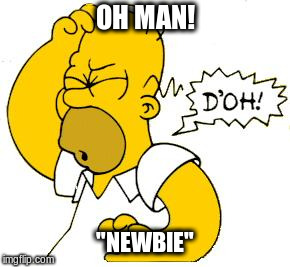 homer doh | OH MAN! "NEWBIE" | image tagged in homer doh | made w/ Imgflip meme maker