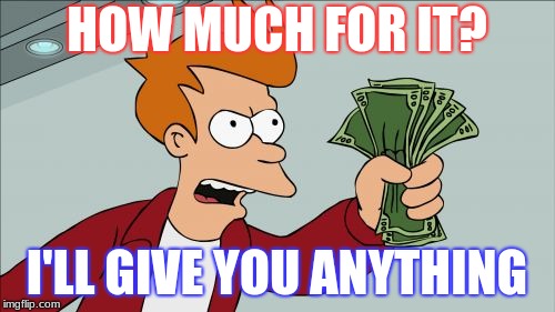 Shut Up And Take My Money Fry Meme | HOW MUCH FOR IT? I'LL GIVE YOU ANYTHING | image tagged in memes,shut up and take my money fry | made w/ Imgflip meme maker