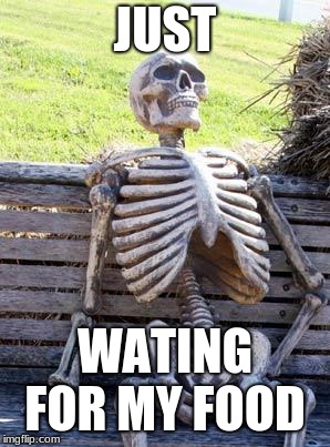 Waiting Skeleton Meme | JUST; WATING FOR MY FOOD | image tagged in memes,waiting skeleton | made w/ Imgflip meme maker