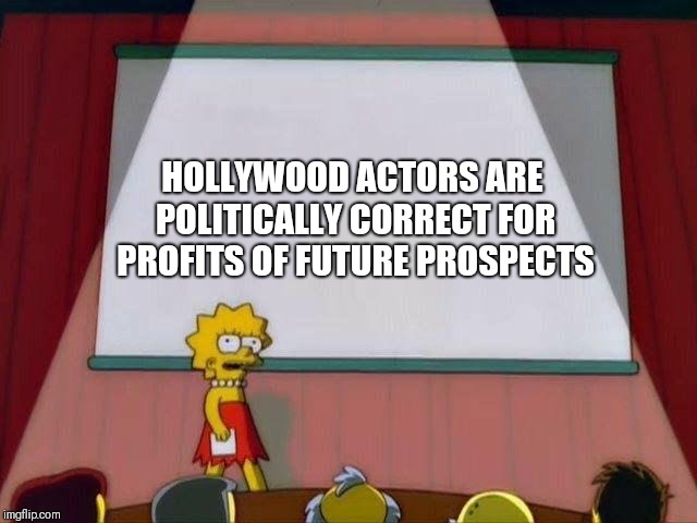 Lisa Simpson's Presentation | HOLLYWOOD ACTORS ARE POLITICALLY CORRECT FOR PROFITS OF FUTURE PROSPECTS | image tagged in lisa simpson's presentation | made w/ Imgflip meme maker